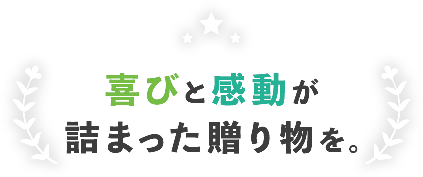 喜びと感動が詰まった贈り物を。